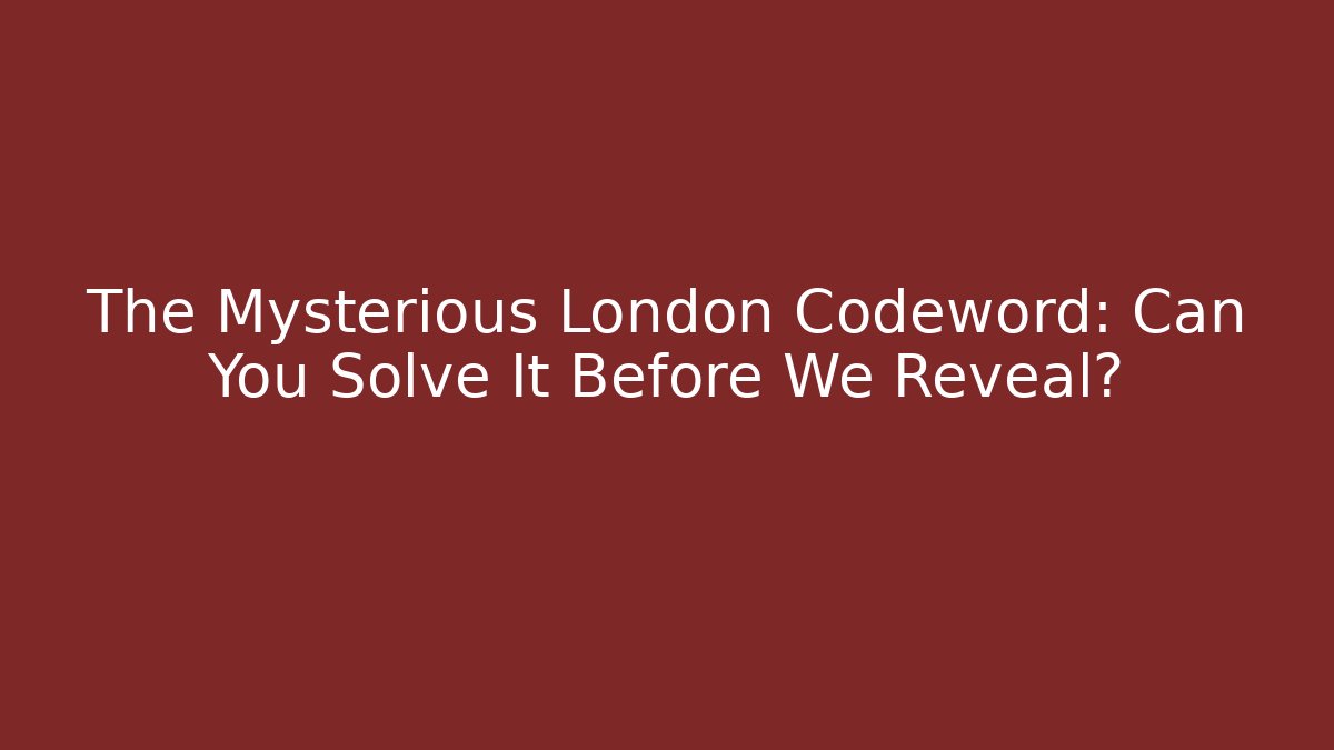 The Mysterious London Codeword: Can You Solve It Before We Reveal?