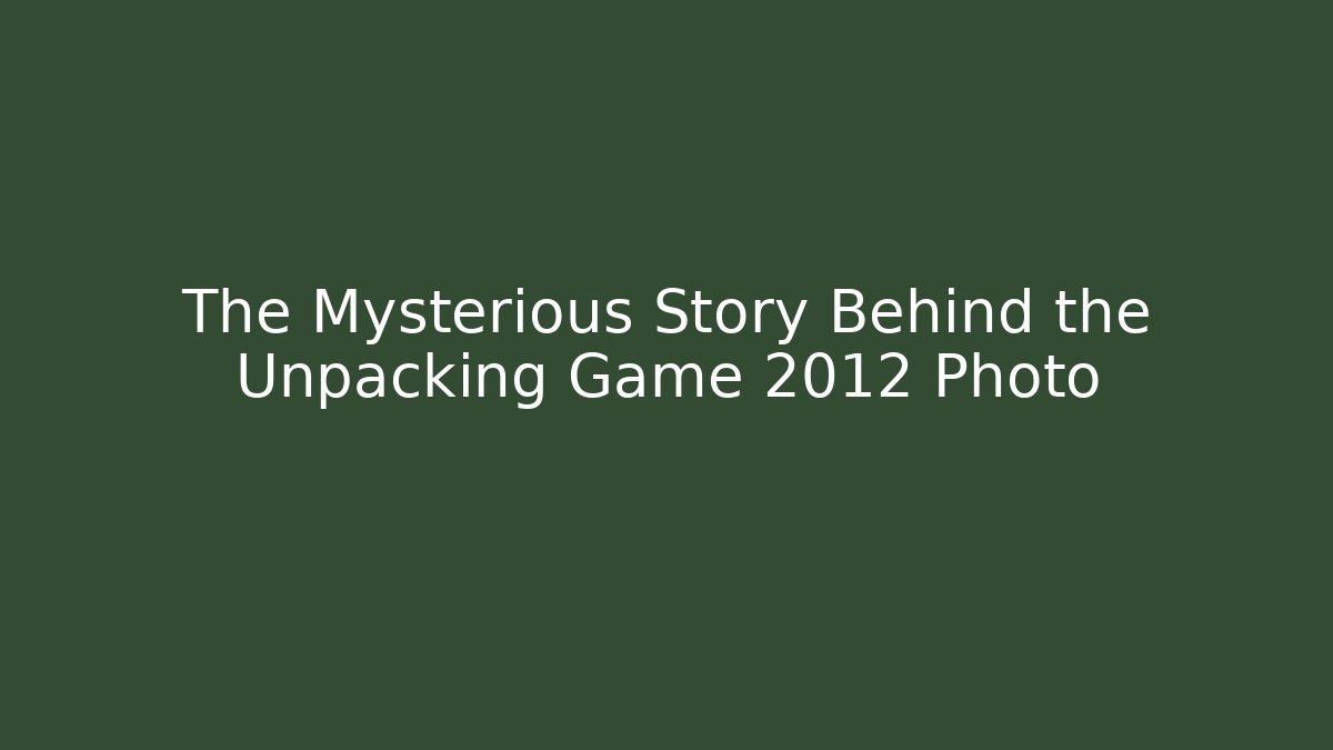 The Mysterious Story Behind the Unpacking Game 2012 Photo