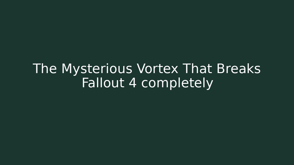 The Mysterious Vortex That Breaks Fallout 4 completely
