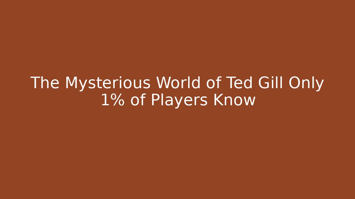 The Mysterious World of Ted Gill Only 1% of Players Know