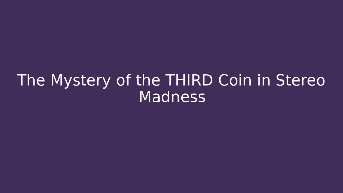 The Mystery of the THIRD Coin in Stereo Madness