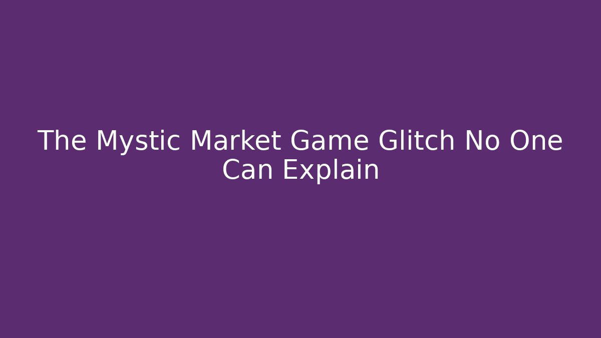 The Mystic Market Game Glitch No One Can Explain
