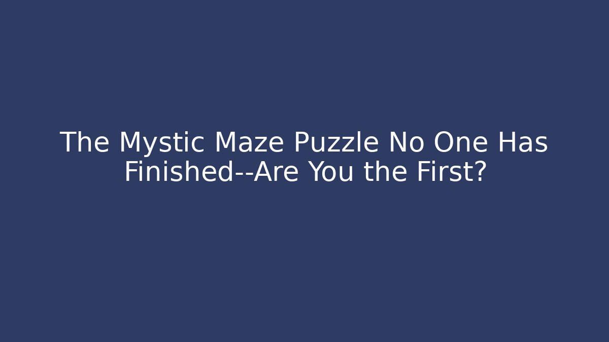 The Mystic Maze Puzzle No One Has Finished—Are You the First?