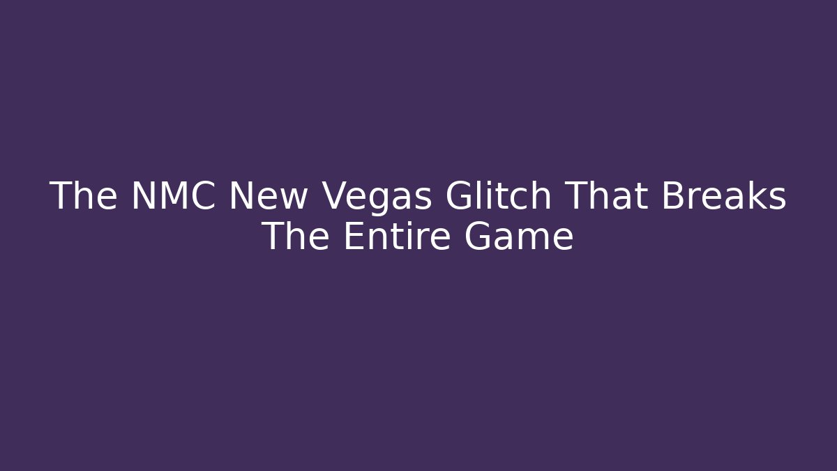 The NMC New Vegas Glitch That Breaks The Entire Game
