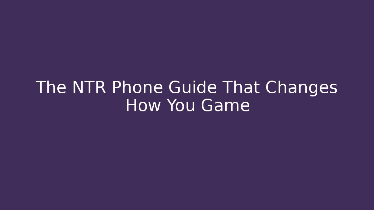 The NTR Phone Guide That Changes How You Game