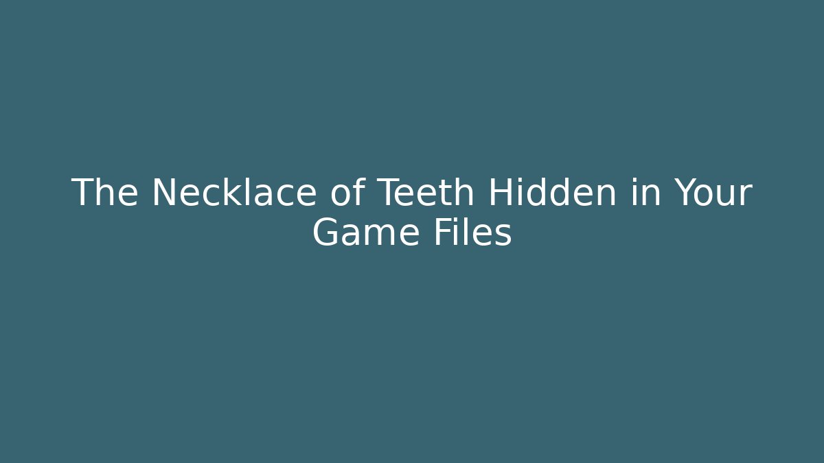 The Necklace of Teeth Hidden in Your Game Files