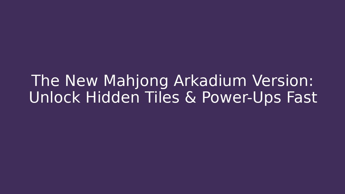The New Mahjong Arkadium Version: Unlock Hidden Tiles & Power-Ups Fast