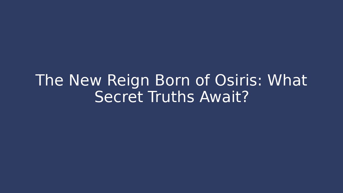 The New Reign Born of Osiris: What Secret Truths Await?