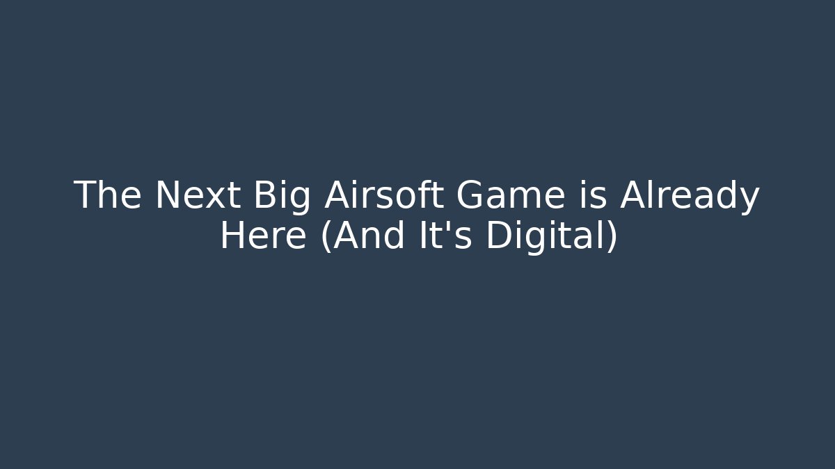 The Next Big Airsoft Game is Already Here (And It's Digital) - Boomer Naturals
