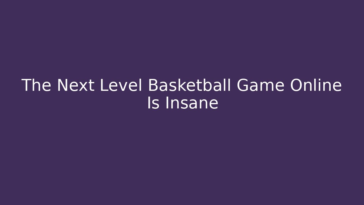 The Next Level Basketball Game Online Is Insane