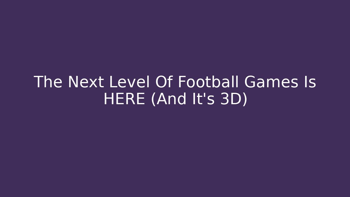 The Next Level Of Football Games Is HERE (And It's 3D)