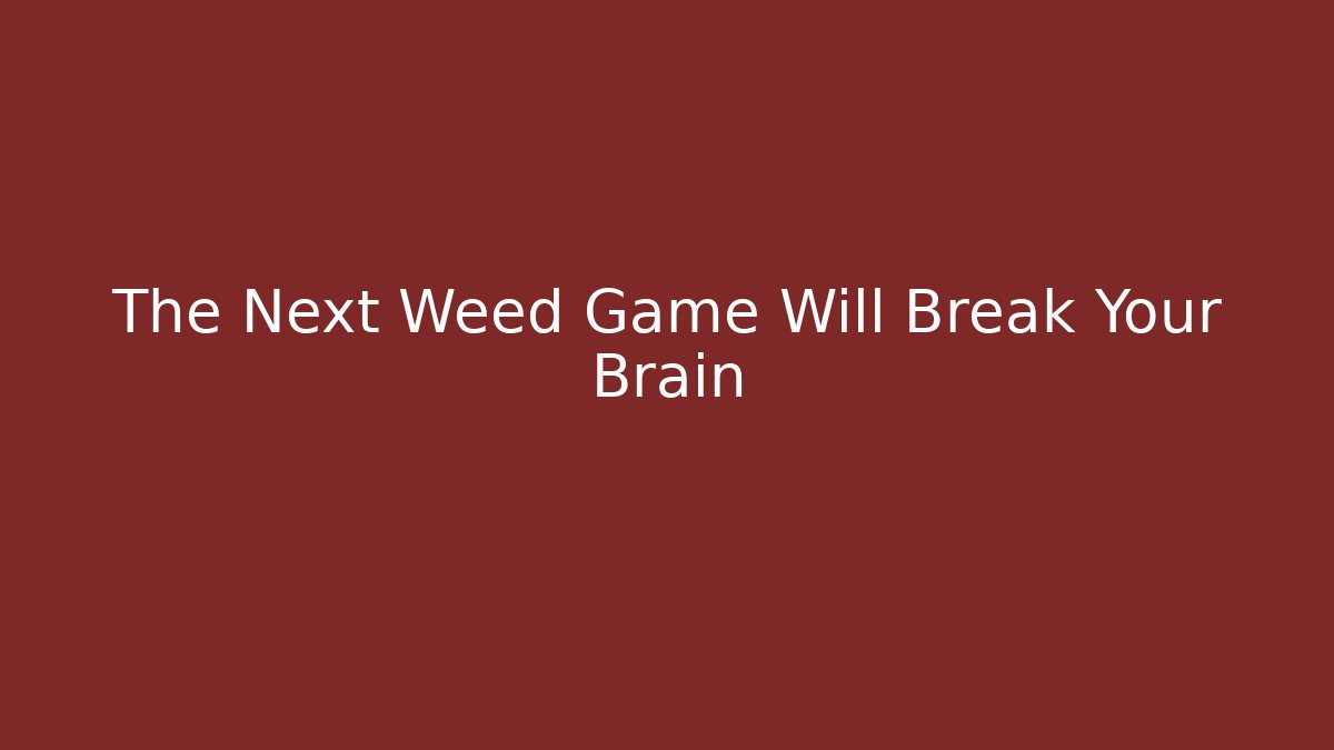 The Next Weed Game Will Break Your Brain