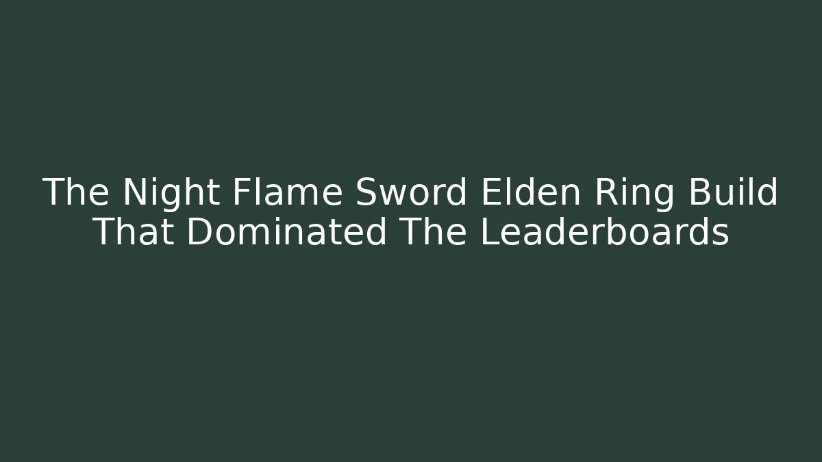 The Night Flame Sword Elden Ring Build That Dominated The Leaderboards