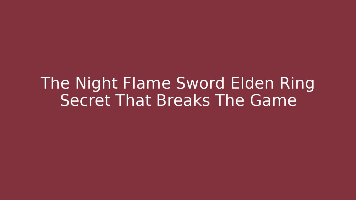 The Night Flame Sword Elden Ring Secret That Breaks The Game