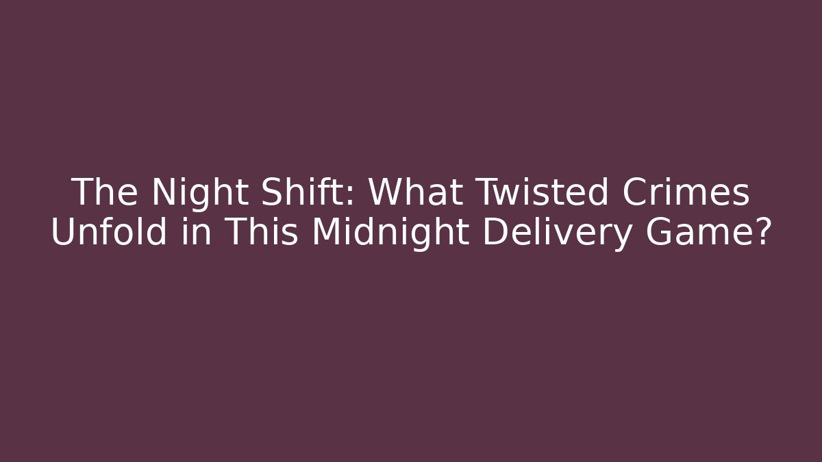 The Night Shift: What Twisted Crimes Unfold in This Midnight Delivery Game?
