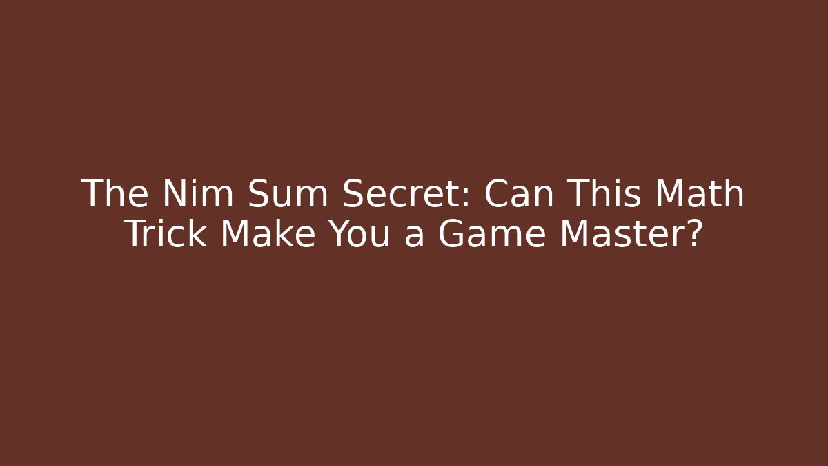 The Nim Sum Secret: Can This Math Trick Make You a Game Master?