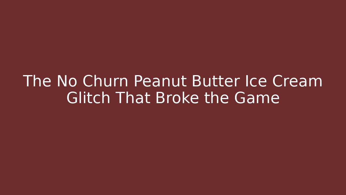 The No Churn Peanut Butter Ice Cream Glitch That Broke the Game