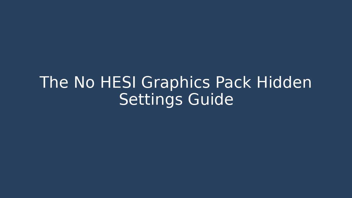 The No HESI Graphics Pack Hidden Settings Guide