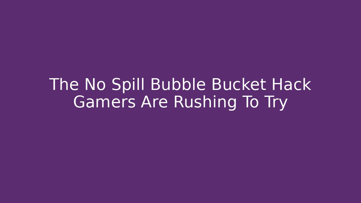 The No Spill Bubble Bucket Hack Gamers Are Rushing To Try