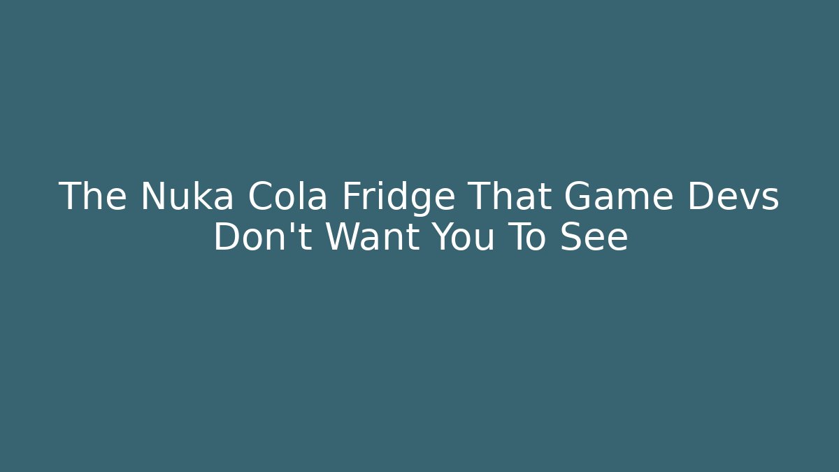 The Nuka Cola Fridge That Game Devs Don't Want You To See