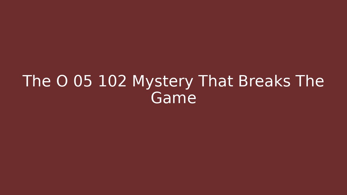 The O 05 102 Mystery That Breaks The Game
