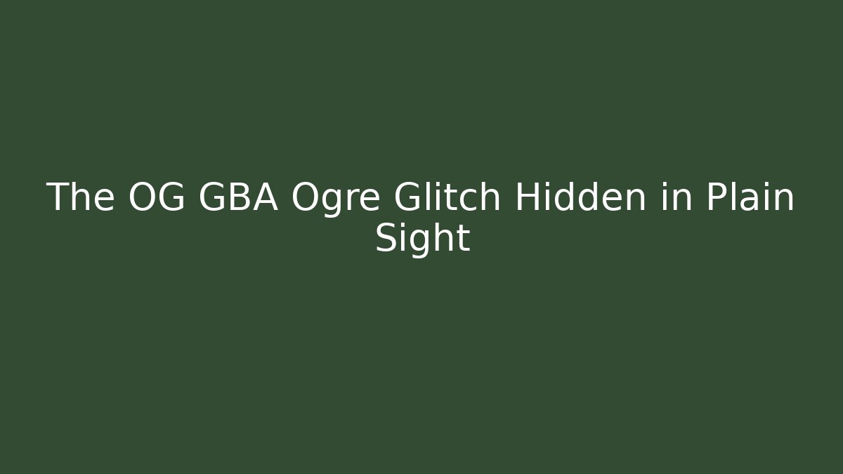 The OG GBA Ogre Glitch Hidden in Plain Sight