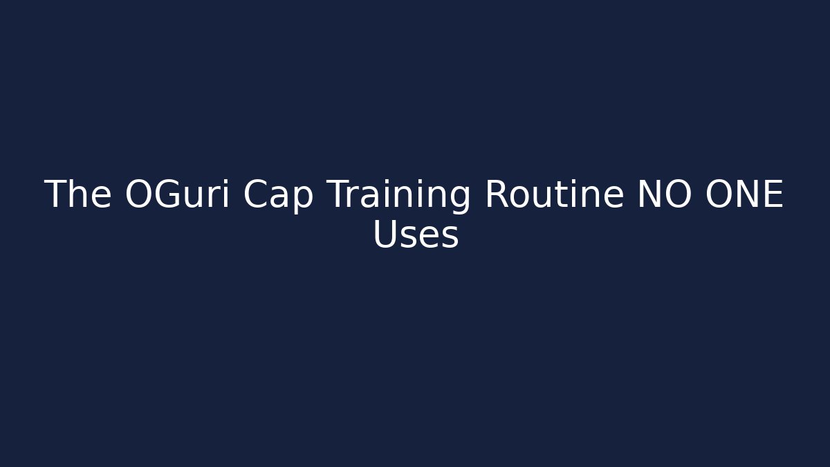 The OGuri Cap Training Routine NO ONE Uses