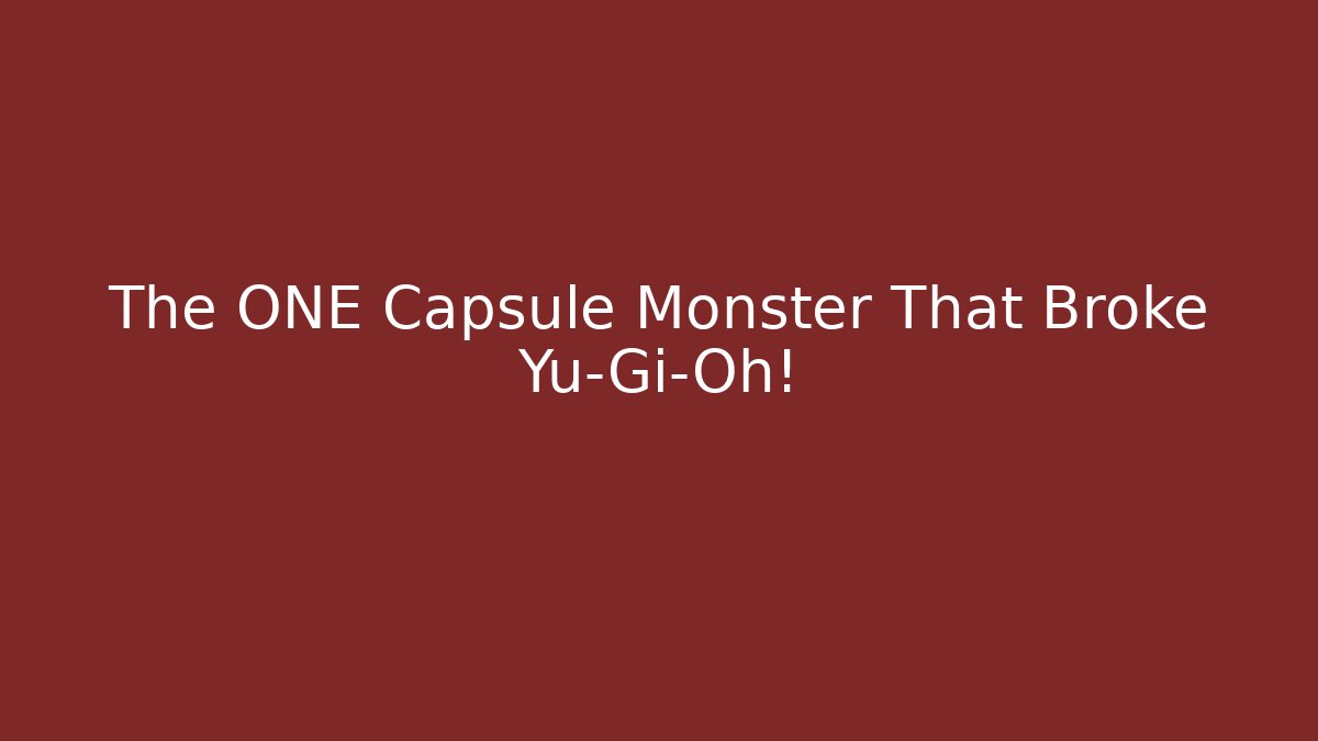 The ONE Capsule Monster That Broke Yu-Gi-Oh!