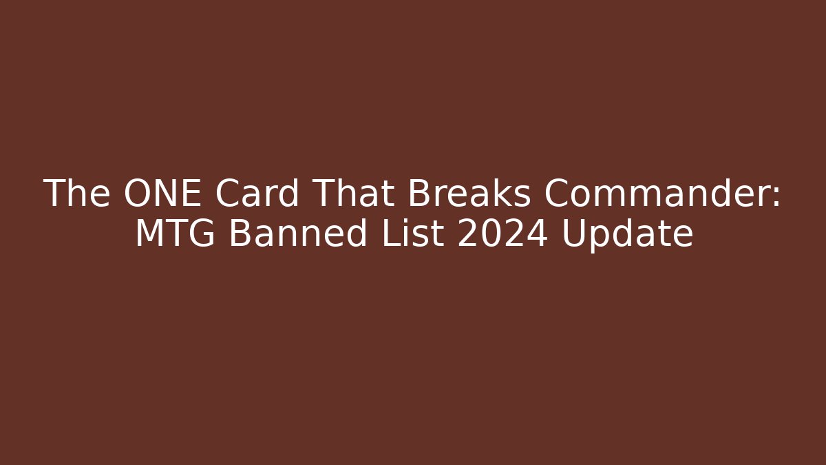 The ONE Card That Breaks Commander: MTG Banned List 2024 Update