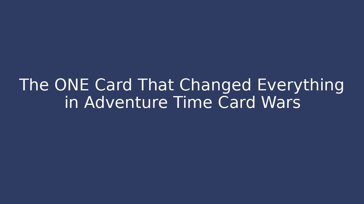The ONE Card That Changed Everything in Adventure Time Card Wars