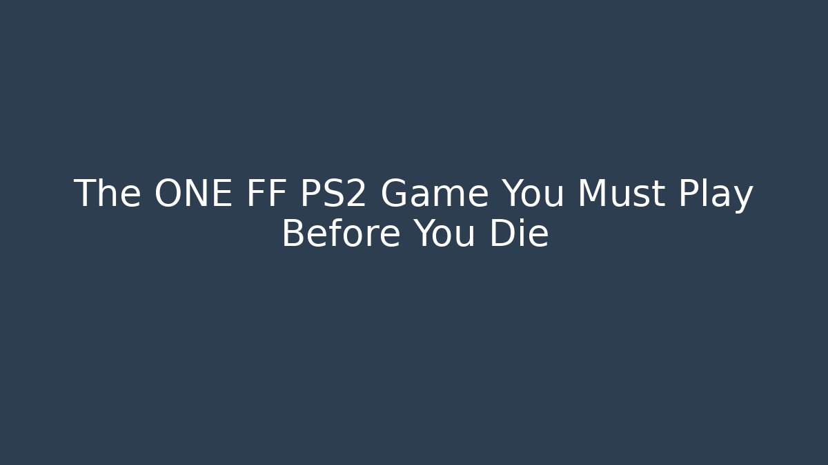 The ONE FF PS2 Game You Must Play Before You Die