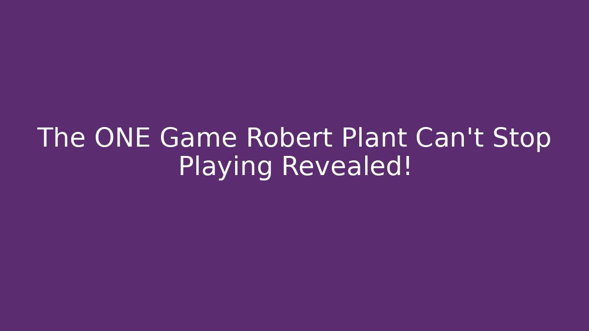 The ONE Game Robert Plant Can't Stop Playing Revealed!