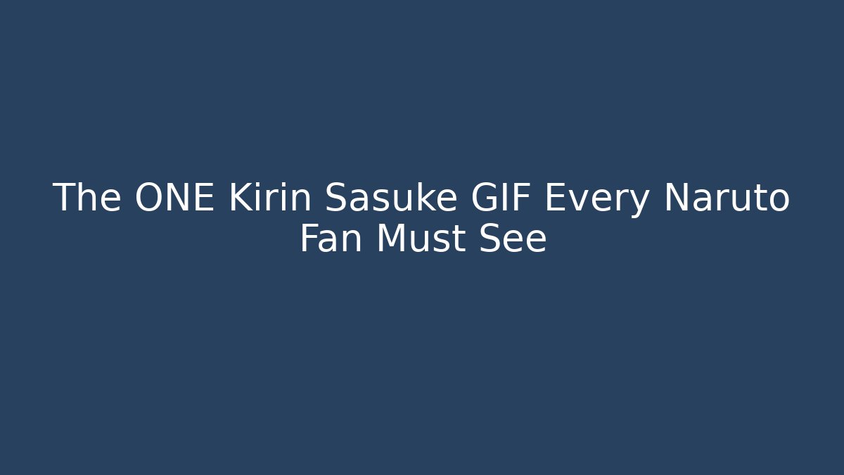 The ONE Kirin Sasuke GIF Every Naruto Fan Must See