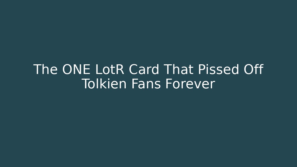 The ONE LotR Card That Pissed Off Tolkien Fans Forever