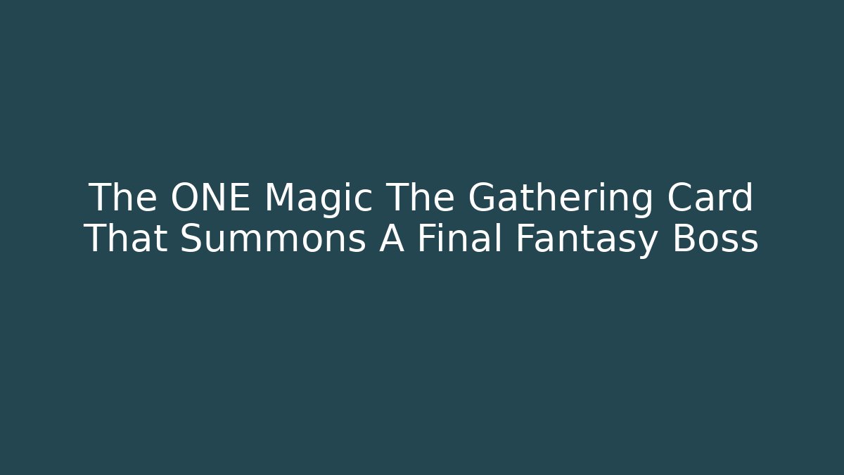 The ONE Magic The Gathering Card That Summons A Final Fantasy Boss