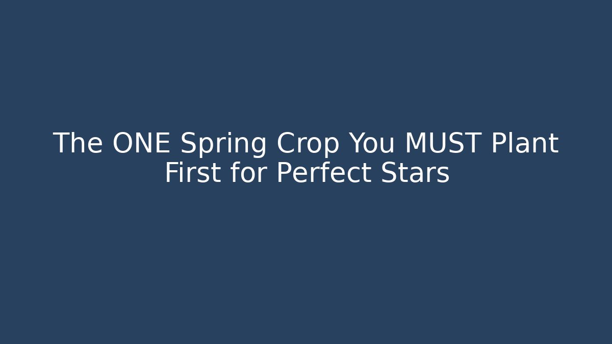 The ONE Spring Crop You MUST Plant First for Perfect Stars