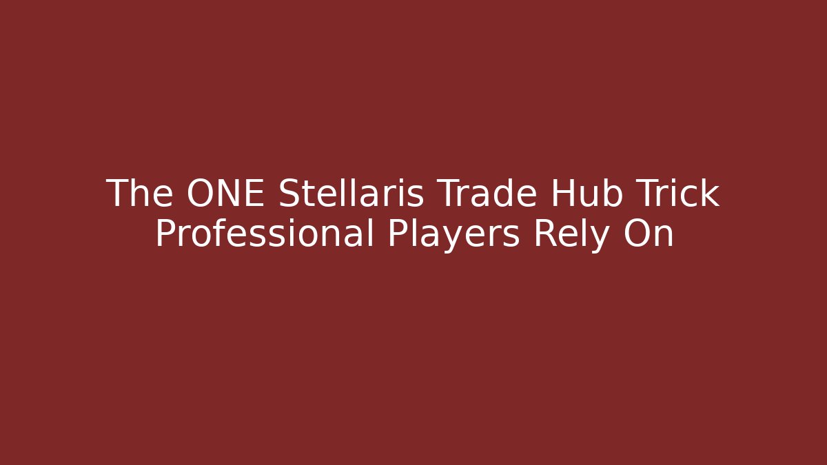 The ONE Stellaris Trade Hub Trick Professional Players Rely On