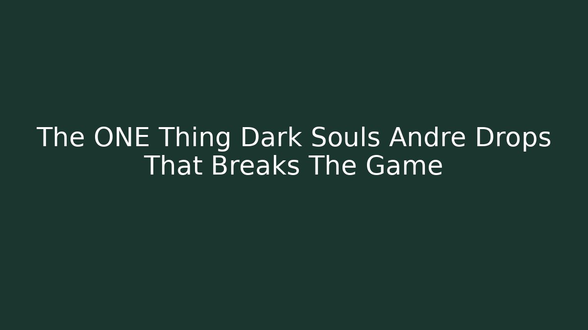 The ONE Thing Dark Souls Andre Drops That Breaks The Game - Boomer Naturals