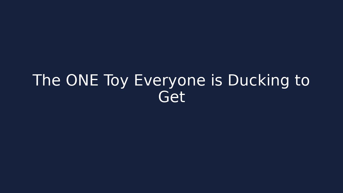 The ONE Toy Everyone is Ducking to Get