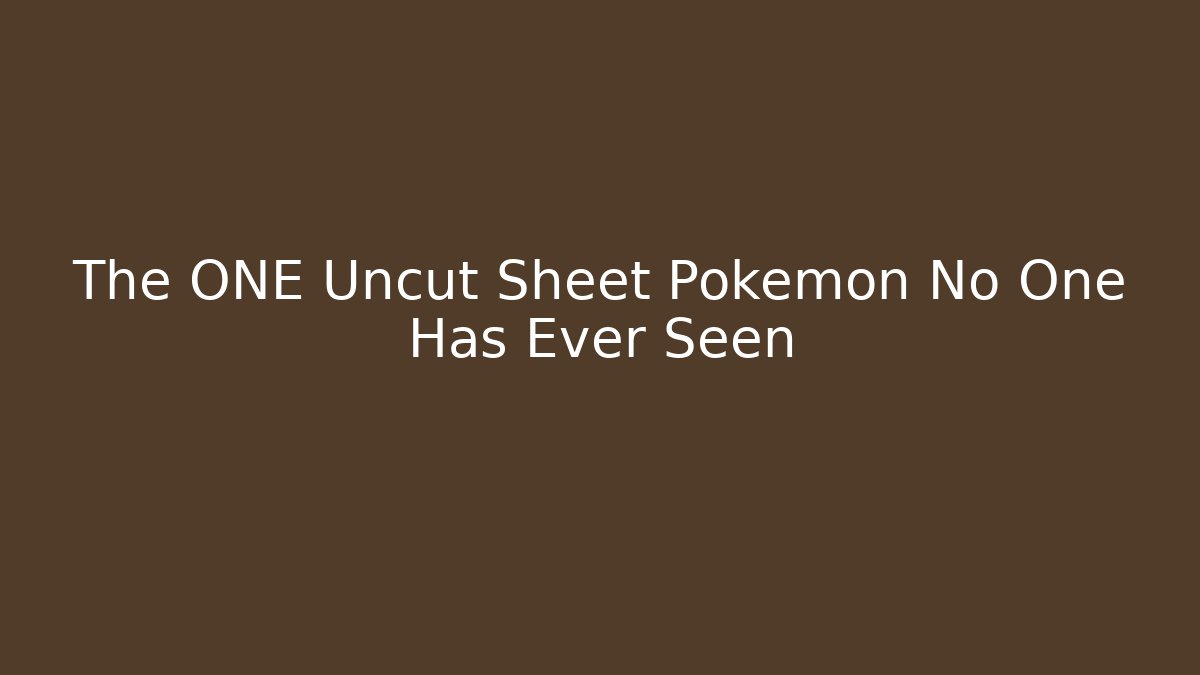 The ONE Uncut Sheet Pokemon No One Has Ever Seen