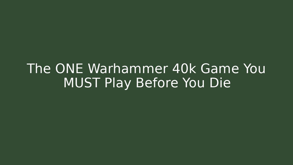 The ONE Warhammer 40k Game You MUST Play Before You Die