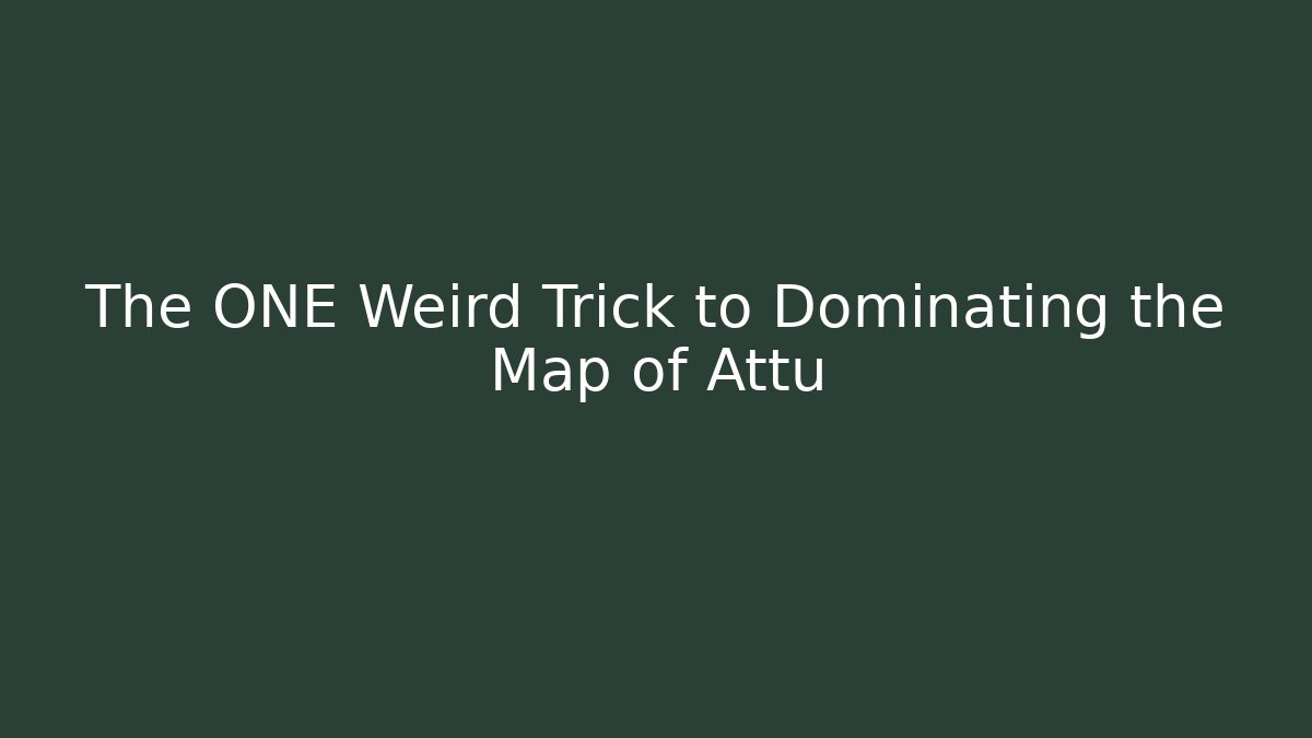 The ONE Weird Trick to Dominating the Map of Attu