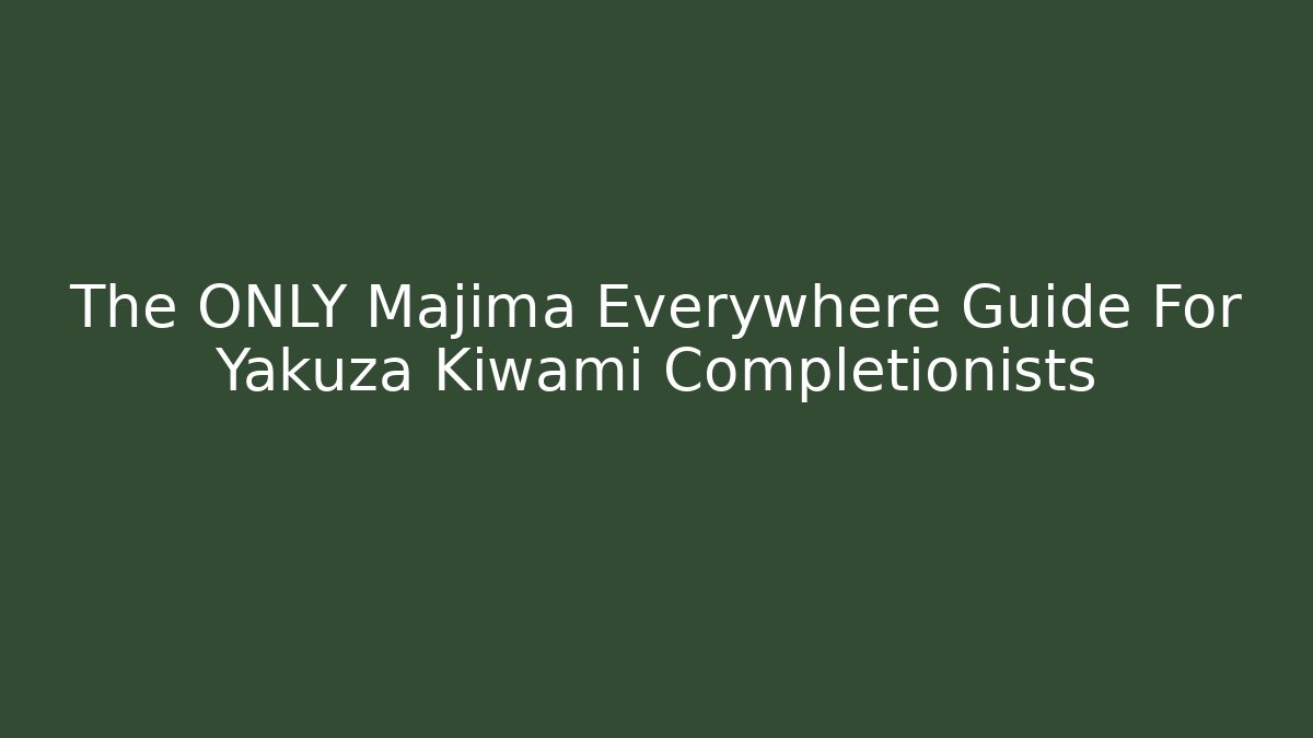 The ONLY Majima Everywhere Guide For Yakuza Kiwami Completionists