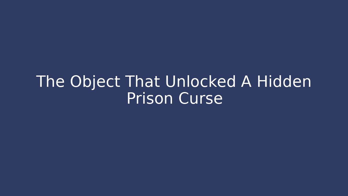The Object That Unlocked A Hidden Prison Curse