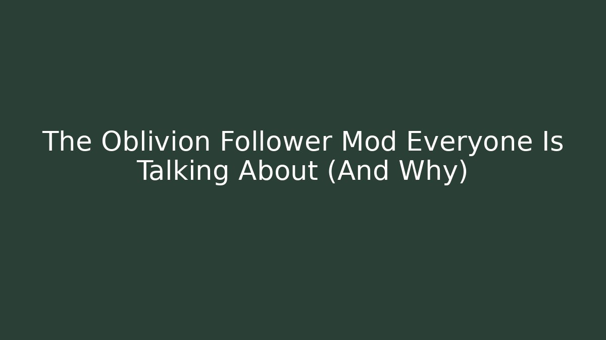 The Oblivion Follower Mod Everyone Is Talking About (And Why) - Boomer Naturals