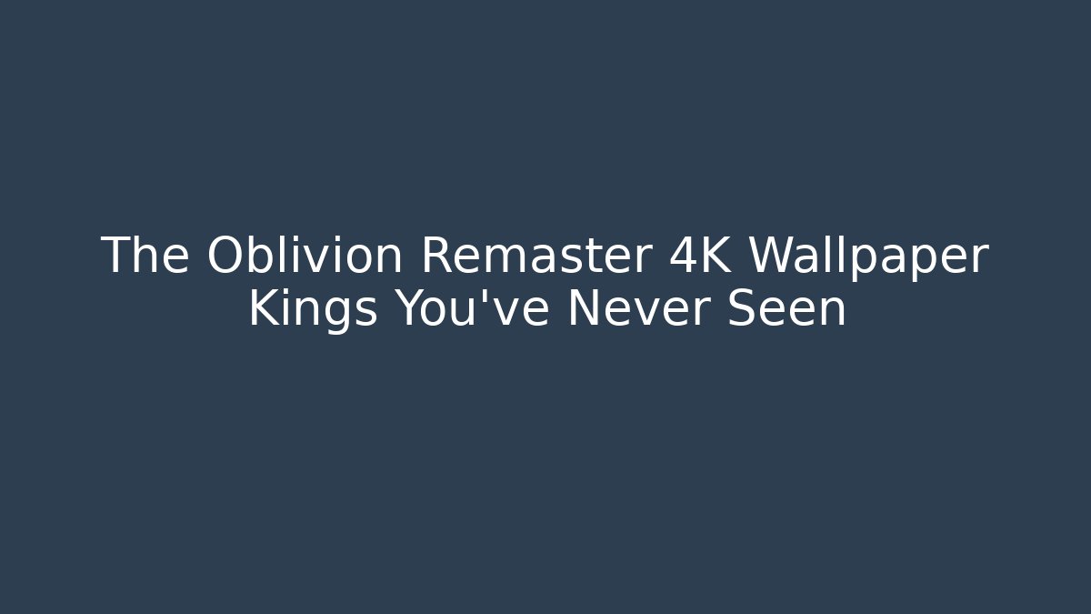 The Oblivion Remaster 4K Wallpaper Kings You've Never Seen