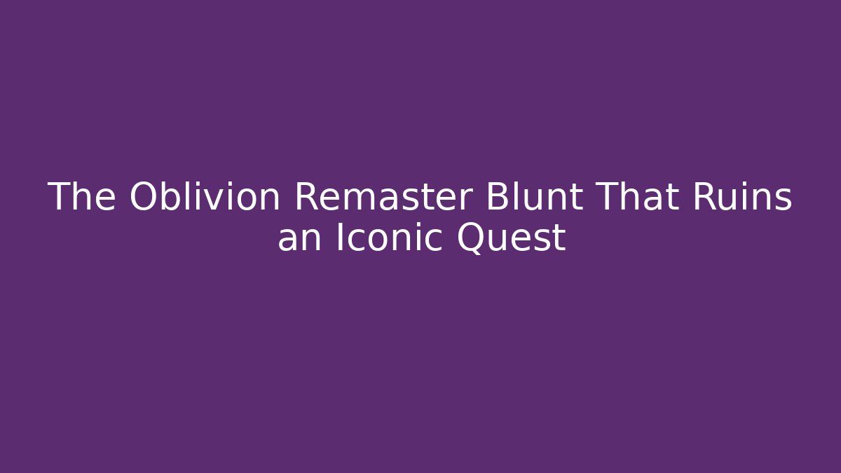 The Oblivion Remaster Blunt That Ruins an Iconic Quest