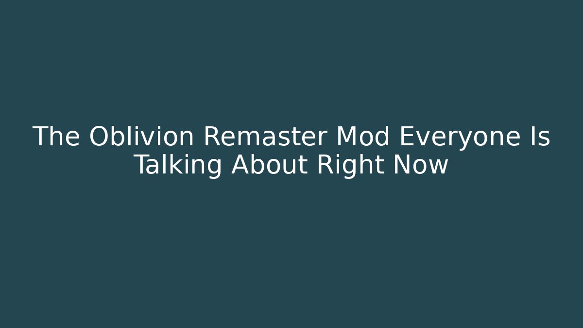 The Oblivion Remaster Mod Everyone Is Talking About Right Now