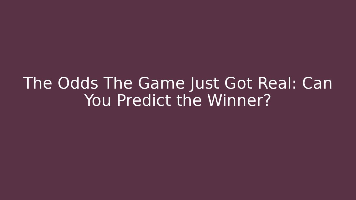 The Odds The Game Just Got Real: Can You Predict the Winner?