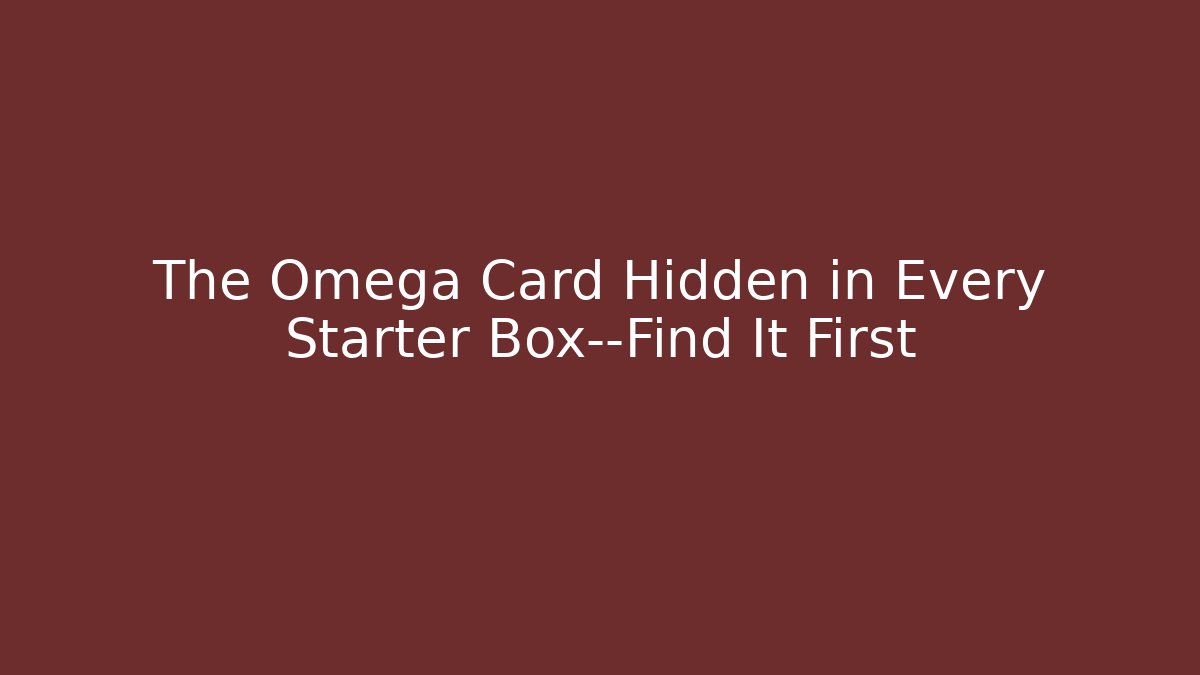 The Omega Card Hidden in Every Starter Box—Find It First